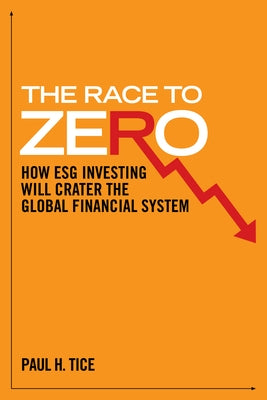 The Race to Zero: How Esg Investing Will Crater the Global Financial System by Tice, Paul H.