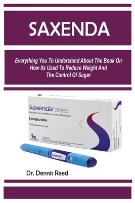 Saxenda: Everything You To Understand About The Book On How Its Used To Reduce Weight And The Control Of Sugar by Reed, Dennis Reed