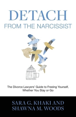 Detach from the Narcissist: The Divorce Lawyers' Guide to Freeing Yourself Whether You Stay or Go by Khaki, Sara G.