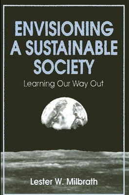 Envisioning a Sustainable Society: Learning Our Way Out by Milbrath, Lester W.