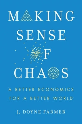 Making Sense of Chaos: A Better Economics for a Better World by Farmer, J. Doyne