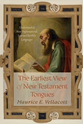 The Earliest View of New Testament Tongues: Understood as Non-Supernatural, Learned Earthly Languages by Vellacott, Maurice E.