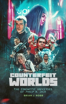 Counterfeit Worlds: The Cinematic Universes of Philip K. Dick by Robb, Brian J.