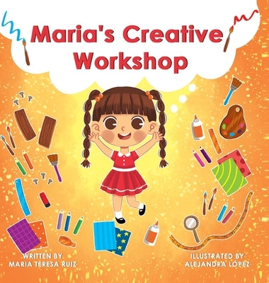 Maria's Creative Workshop: A Story that supports creativity in young children by Ruiz, Maria Teresa