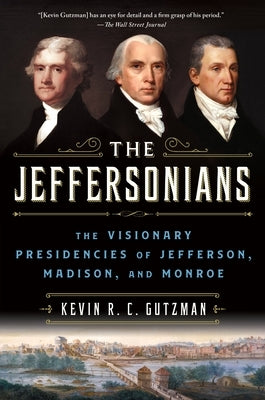 The Jeffersonians: The Visionary Presidencies of Jefferson, Madison, and Monroe by Gutzman, Kevin R. C.