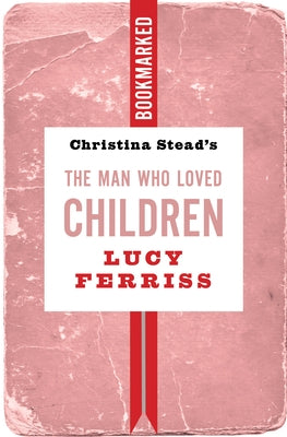 Christina Stead's the Man Who Loved Children: Bookmarked by Ferriss, Lucy