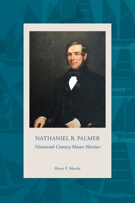 NATHANIEL B. PALMER Nineteenth Century Master Mariner by Martin, Harry F.