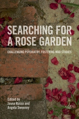 Searching for a Rose Garden: Challenging Psychiatry, Fostering Mad Studies by Russo, Jasna