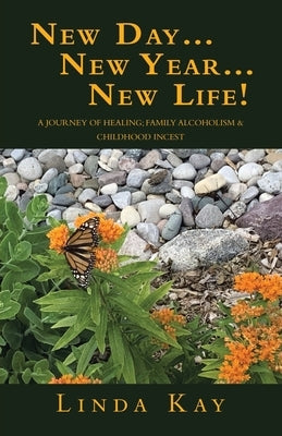 New Day...New Year...New Life!: A Journey of Healing; Family Alcoholism & Childhood Incest by Kay, Linda