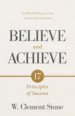 W. Clement Stone's Believe and Achieve: 17 Principles of Success by Stone, W. Clement