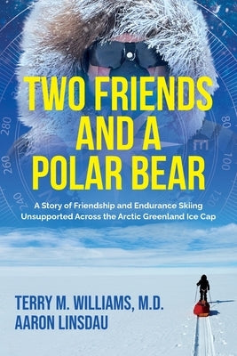 Two Friends and a Polar Bear: A Story of Friendship and Endurance Skiing Unsupported Across the Arctic Greenland Ice Cap by Williams, Terry M.