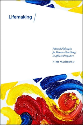 Lifemaking: Political Philosophy for Human Flourishing in African Perspective by Wariboko, Nimi