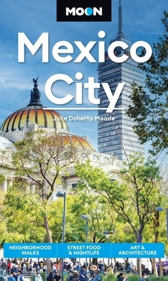 Moon Mexico City: Neighborhood Walks, Street Food & Nightlife, Art & Architecture by Meade, Julie