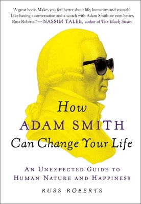 How Adam Smith Can Change Your Life: An Unexpected Guide to Human Nature and Happiness by Roberts, Russ