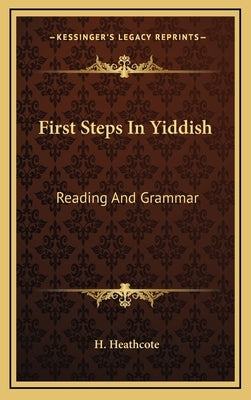 First Steps in Yiddish: Reading and Grammar by Heathcote, H.