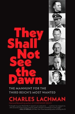 They Shall Not See the Dawn: The Manhunt for the Third Reich's Most Wanted by Lachman, Charles