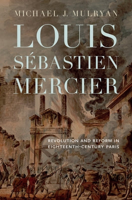 Louis Sébastien Mercier: Revolution and Reform in Eighteenth-Century Paris by Mulryan, Michael J.