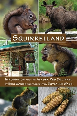 Squirrelland: Imagination and the Alaska Red Squirrel by Wade, Eric