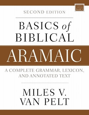 Basics of Biblical Aramaic, Second Edition: Complete Grammar, Lexicon, and Annotated Text by Van Pelt, Miles V.