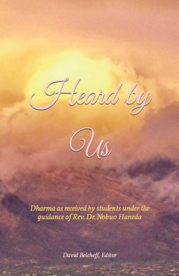 Heard by Us: Dharma as received by students under the guidance of Rev. Dr. Nobuo Haneda by Belcheff Editor, David