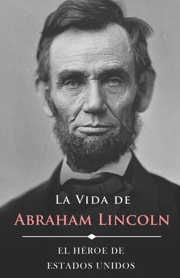 La Vida de Abraham Lincoln (Ilustrado): El Héroe de Estados Unidos by de la Sierra, Joaquin