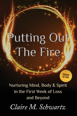 Putting Out the Fire: Nurturing Mind, Body and Spirit in the First Week of Loss and Beyond by Schwartz, Claire M.