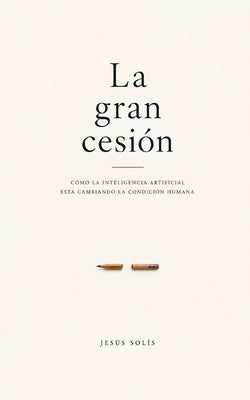 La gran cesión: Cómo la inteligencia artificial transforma el pensamiento humano by SolÃ­s, JesÃºs