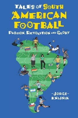 Tales of South American Football: Passion, Revolution and Glory by Knijnik, Jorge