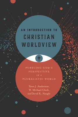 An Introduction to Christian Worldview: Pursuing God's Perspective in a Pluralistic World by Anderson, Tawa J.
