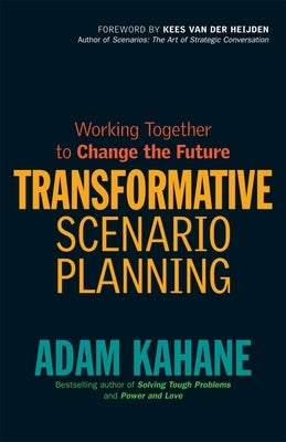 Transformative Scenario Planning: Working Together to Change the Future by Kahane, Adam