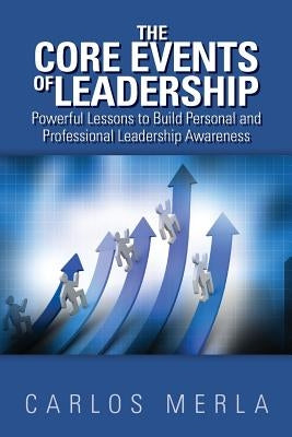 The Core Events of Leadership: Powerful Lessons to Build Personal and Professional Leadership Awareness by Merla, Carlos