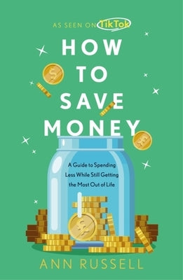 How to Save Money: A Guide to Spending Less While Still Getting the Most Out of Life by Russell, Ann