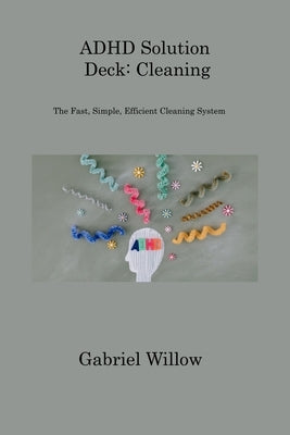 ADHD Solution Deck: The Fast, Simple, Efficient Cleaning System by Willow, Gabriel