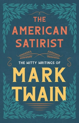 The American Satirist - The Witty Writings of Mark Twain by Twain, Mark