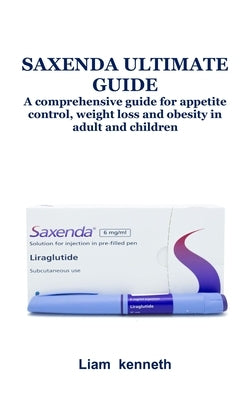 Saxenda Ultimate Guide: A comprehensive guide for appetite control, weight loss and obesity in adult and children by Kenneth, Liam