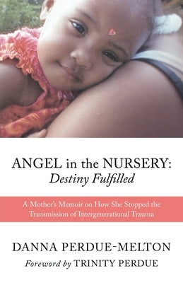 Angel in the Nursery: DESTINY FULFILLED: A Mother's Memoir on How She Stopped the Transmission of Intergenerational Trauma by Perdue-Melton, Danna