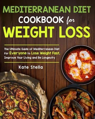 Mediterranean Diet Cookbook for Weight Loss: The Ultimate Guide of Mediterranean Diet for Everyone to Lose Weight Fast, Improve Your Living and Be Lon by Stella, Kate