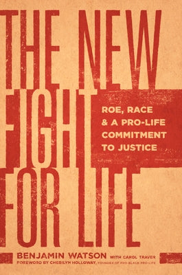 The New Fight for Life: Roe, Race, and a Pro-Life Commitment to Justice by Watson, Benjamin