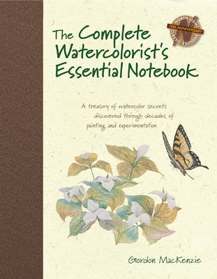 The Complete Watercolorist's Essential Notebook: A Treasury of Watercolor Secrets Discovered Through Decades of Painting and Experimentation by MacKenzie, Gordon