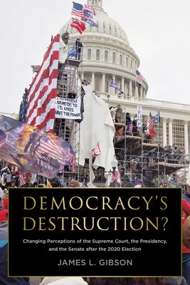 Democracy's Destruction? Changing Perceptions of the Supreme Court, the Presidency, and the Senate After the 2020 Election: Changing Perceptions of th by Gibson, James L.