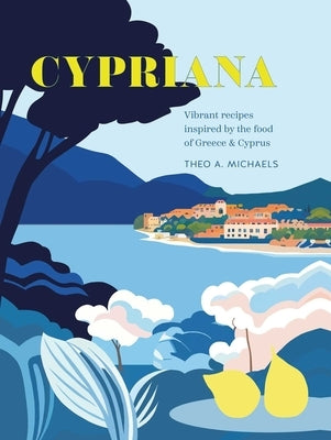 Cypriana: Vibrant Recipes Inspired by the Food of Greece & Cyprus by Michaels, Theo A.