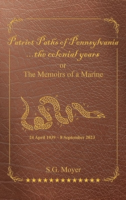 Patriot Paths of Pennsylvania...The Colonial Years: OR the Memoirs of a Marine by Moyer, S. G.