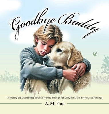 Goodbye Buddy: "Honoring the Unbreakable Bond: A Journey Through Pet Loss, The Death Process, and Healing." by Ford, A. M.