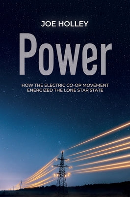 Power: How the Electric Co-Op Movement Energized the Lone Star State by Holley, Joe