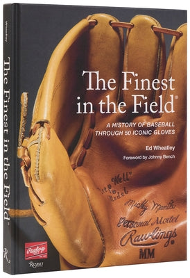 The Finest in the Field(r): A History of Baseball Through 50 Iconic Gloves by Wheatley, Ed