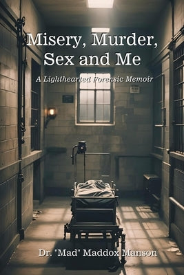 Misery, Murder, Sex and Me: A Lighthearted Forensic Memoir by Manson, Mad Maddox