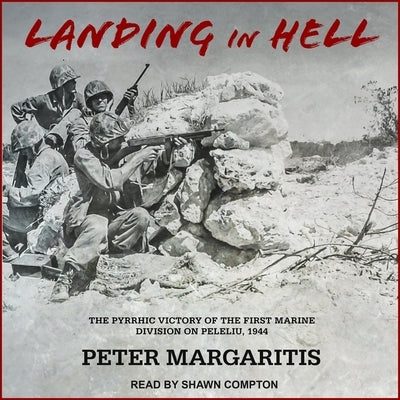 Landing in Hell Lib/E: The Pyrrhic Victory of the First Marine Division on Peleliu, 1944 by Margaritis, Peter