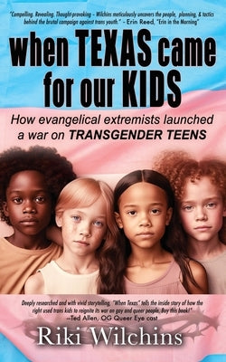 When Texas Came for Our Kids: How evangelical extremists launched a war on TRANSGENDER TEENS by Wilchins, Riki