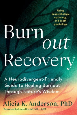 Burnout Recovery: A Neurodivergent-Friendly Guide to Healing Burnout Through Nature's Wisdom--Using Ecopsychology, Mythology, and Depth Psychology by Anderson, Alicia K., PhD