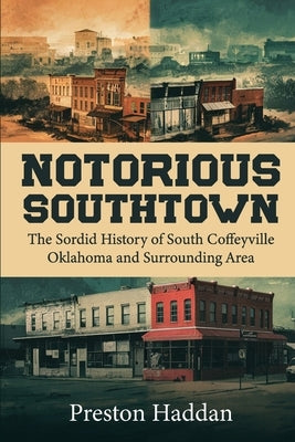 Notorious Southtown: The sordid history of south Coffeyville Oklahoma and the surrounding area by Haddan, Preston